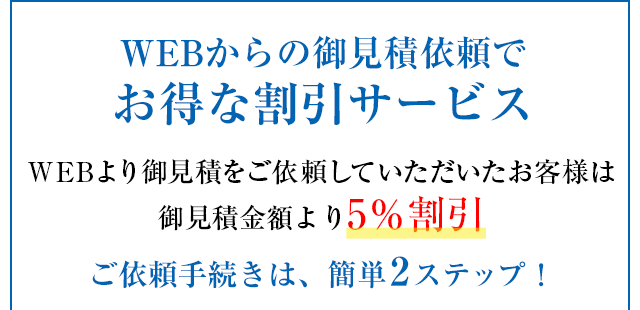 WEBからの御見積依頼でお得な割引サービス　WEBより御見積をご依頼していただいたお客様は御見積金額より5％割引